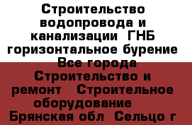 Строительство водопровода и канализации, ГНБ горизонтальное бурение - Все города Строительство и ремонт » Строительное оборудование   . Брянская обл.,Сельцо г.